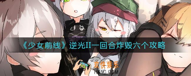 少女前线逆光II怎么一回合炸毁六个_逆光II一回合炸毁六个攻略