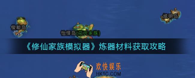 修仙家族模拟器炼器材料怎么刷_炼器材料获取攻略