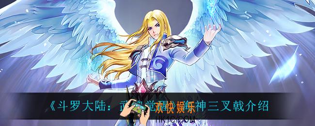 斗罗大陆武魂觉醒海神三叉戟怎么样_海神三叉戟介绍