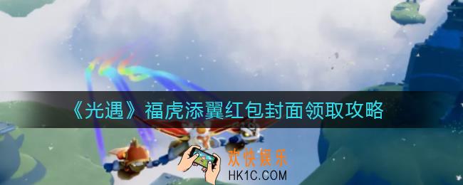 光遇微信红包封面怎么领取_福虎添翼红包封面领取攻略