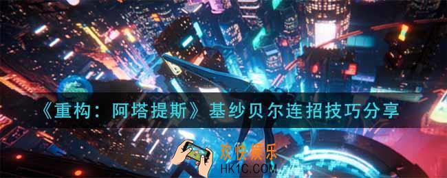 重构阿塔提斯基纱贝尔怎么连招_基纱贝尔连招技巧分享