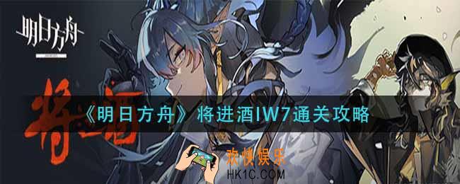 明日方舟将进酒IW7怎么过_将进酒IW7通关攻略