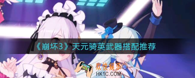 崩坏3天元骑英武器怎么搭配_天元骑英武器搭配推荐