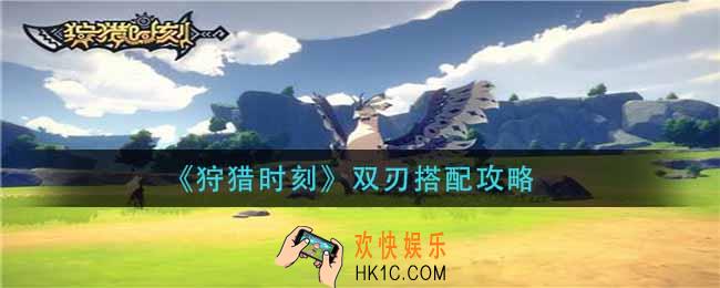 狩猎时刻双刃怎么搭配_双刃搭配攻略