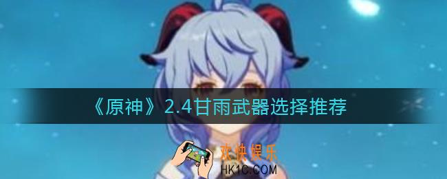 原神2.4甘雨用什么武器好_2.4甘雨武器选择推荐