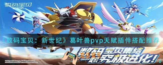 数码宝贝新世纪葛叶兽pvp天赋插件怎么搭配_葛叶兽pvp天赋插件搭配推荐