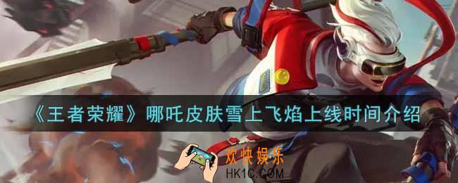 王者荣耀哪吒皮肤雪上飞焰什么时候上线_哪吒皮肤雪上飞焰上线时间介绍