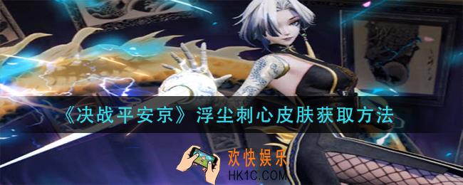 决战平安京浮尘刺心皮肤怎么获得_浮尘刺心皮肤获取方法