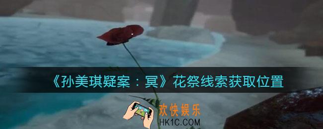 孙美琪疑案冥DLC攻略花祭在哪里_线索获取位置