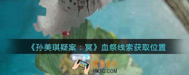 孙美琪疑案冥DLC攻略血祭在哪里_线索获取位置