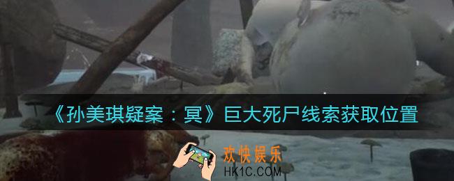 孙美琪疑案冥DLC攻略巨大死尸在哪里_线索获取位置