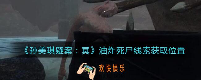孙美琪疑案冥DLC攻略油炸死尸在哪里_线索获取位置