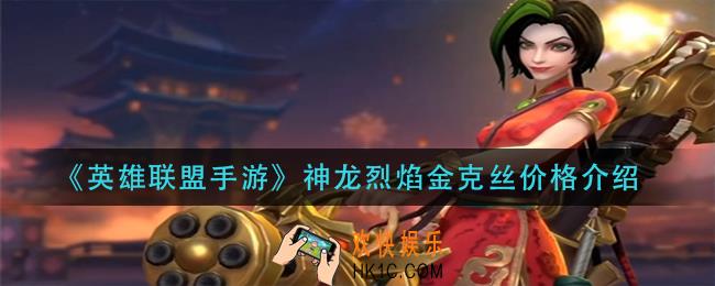英雄联盟手游神龙烈焰金克丝多少钱_神龙烈焰金克丝价格介绍