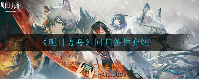 明日方舟回归需要满足什么条件_回归条件介绍