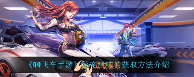 QQ飞车手游萌宠浪味仙怎么获得_萌宠浪味仙获取方法介绍