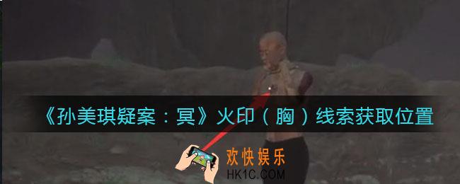 孙美琪疑案冥DLC攻略火印（胸）在哪里_线索获取位置