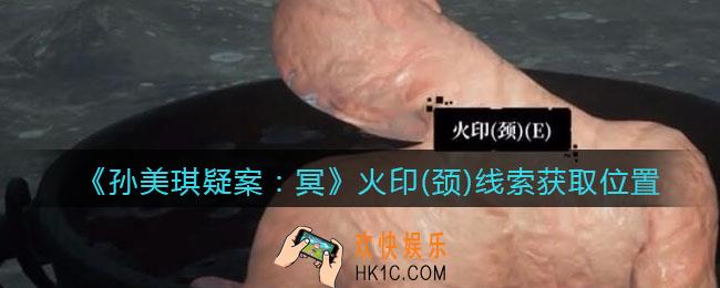 孙美琪疑案冥DLC攻略火印（颈）在哪里_线索获取位置