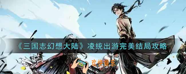 三国志幻想大陆凌统出游完美结局怎么选_凌统出游完美结局攻略