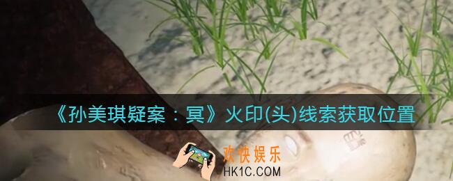 孙美琪疑案冥DLC攻略火印(头)在哪里_线索获取位置
