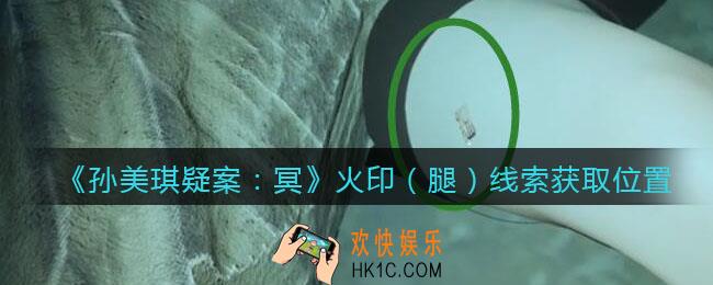 孙美琪疑案冥DLC攻略火印（腿）在哪里_火印（腿）线索获取位置