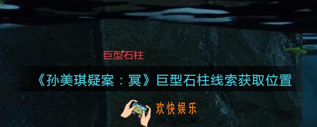 孙美琪疑案冥DLC攻略巨型石柱在哪里_巨型石柱线索获取位置