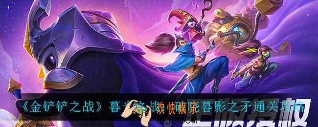金铲铲之战暮光之战破晓暮影之矛怎么过_暮光之战：破晓暮影之矛通关攻略