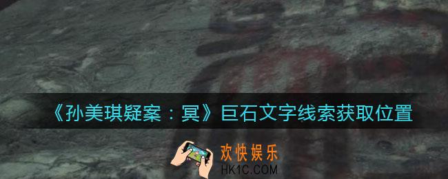 孙美琪疑案冥DLC攻略巨石文字在哪里_巨石文字线索获取位置