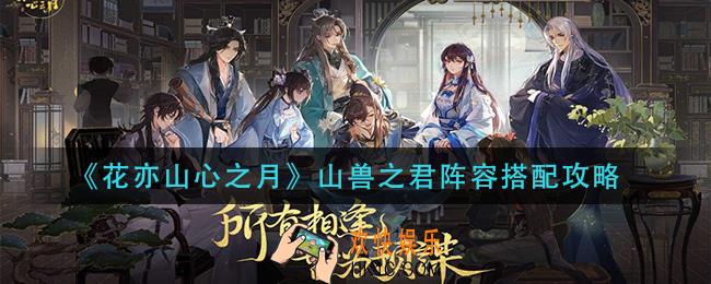 花亦山心之月山兽之君阵容怎么搭配_山兽之君阵容搭配攻略