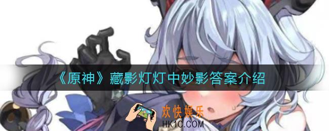 原神藏影灯灯中妙影答案是什么_原神藏影灯灯中妙影答案介绍