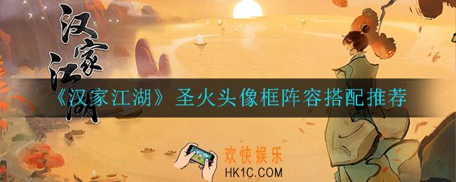 汉家江湖圣火头像框怎么打_圣火头像框阵容搭配推荐