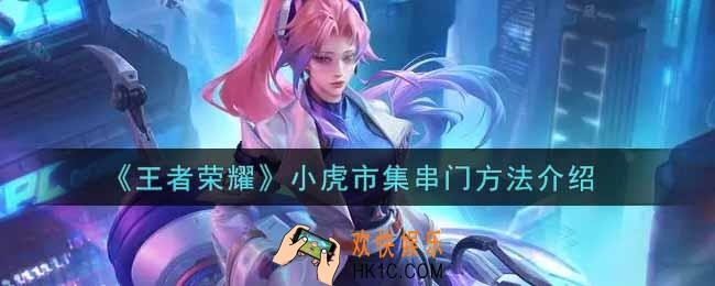 王者荣耀小虎市集怎么串门_小虎市集串门方法介绍