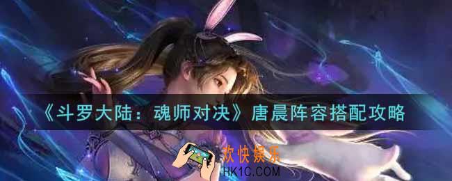 斗罗大陆魂师对决唐晨阵容怎么搭配_唐晨阵容搭配攻略