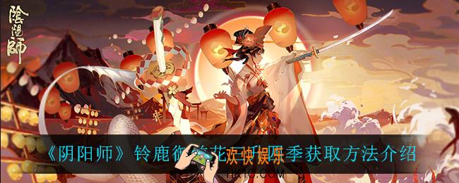 阴阳师铃鹿御前花三升四季怎么获得_铃鹿御前花三升四季获取方法介绍