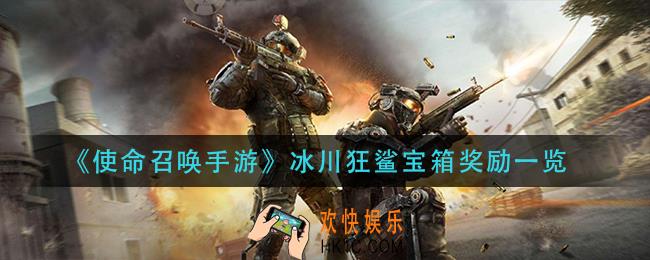 使命召唤手游冰川狂鲨宝箱奖励是什么_冰川狂鲨宝箱奖励一览