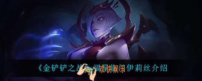 金铲铲之战伊莉丝怎么样_伊莉丝技能是什么