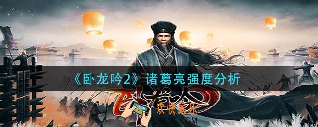 卧龙吟2诸葛亮怎么样_诸葛亮强度分析