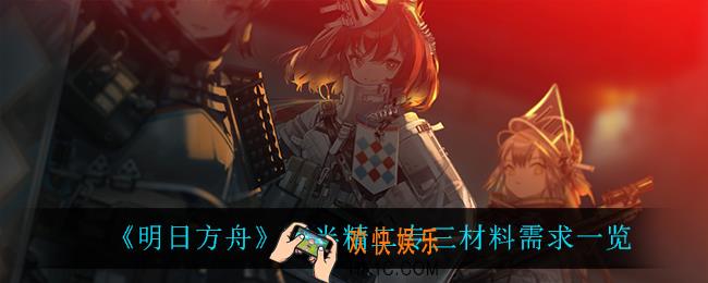 明日方舟夜半精二专三材料需要什么材料_夜半精二专三材料需求一览