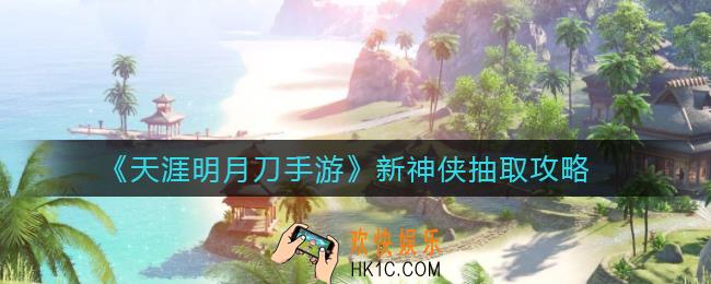 天涯明月刀手游新神侠怎么抽_新神侠抽取攻略