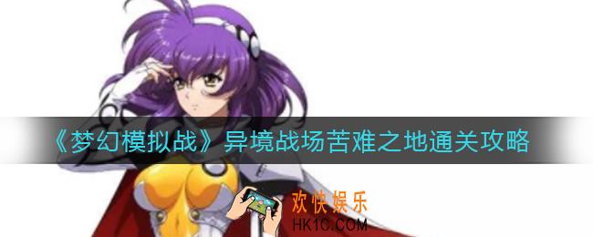 梦幻模拟战异境战场苦难之地怎么过_异境战场苦难之地通关攻略