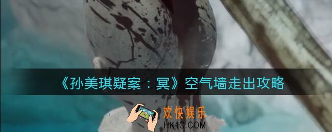 孙美琪疑案冥DLC空气墙攻略怎么走出去_空气墙怎么走出