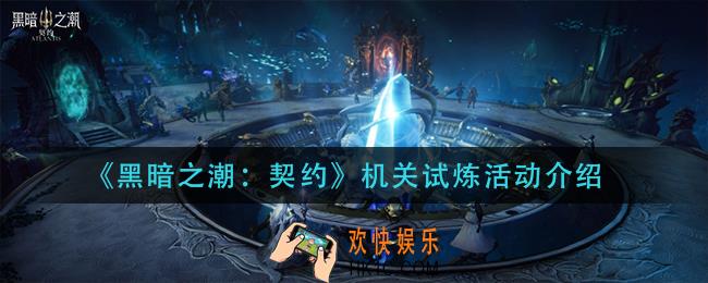 黑暗之潮契约机关试炼怎么玩_机关试炼活动介绍