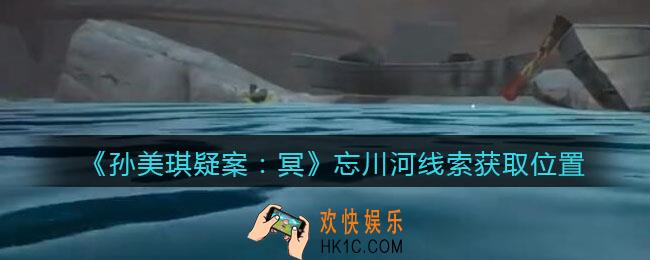 孙美琪疑案冥DLC攻略忘川河在哪里_线索获取位置