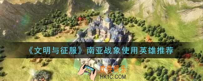 文明与征服南亚战象给谁用好_南亚战象使用英雄推荐
