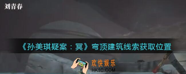 孙美琪疑案冥DLC攻略弯顶建筑在哪里_弯顶建筑线索获取位置