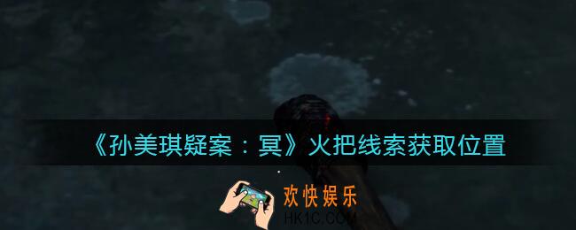 孙美琪疑案冥DLC攻略火把在哪里_火把线索获取位置