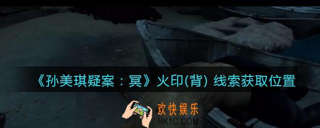 孙美琪疑案冥DLC攻略火印(背) 在哪里_火印(背) 线索获取位置