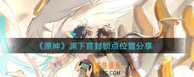 原神渊下宫封锁点在哪里_渊下宫封锁点位置分享
