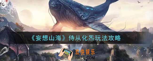 妄想山海侍从化炁怎么玩_侍从化炁玩法攻略