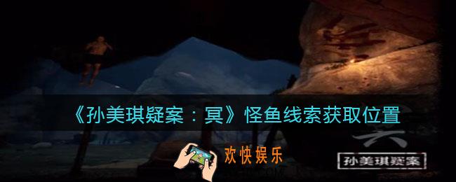 孙美琪疑案冥DLC攻略怪鱼在哪里_怪鱼线索获取位置