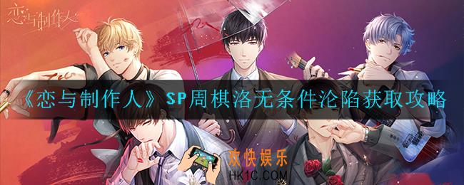 恋与制作人SP周棋洛无条件沦陷怎么获得_SP周棋洛无条件沦陷获取攻略
